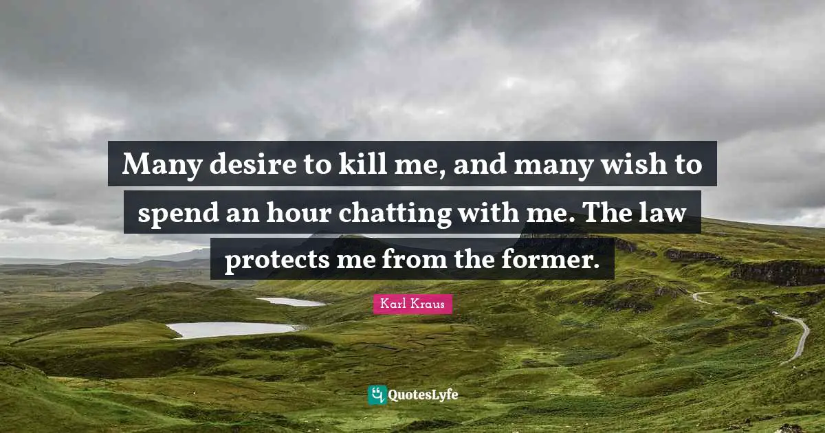 Many desire to kill me, and many wish to spend an hour chatting with me. The law protects me from the former.