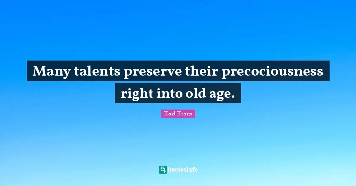 Many talents preserve their precociousness right into old age.