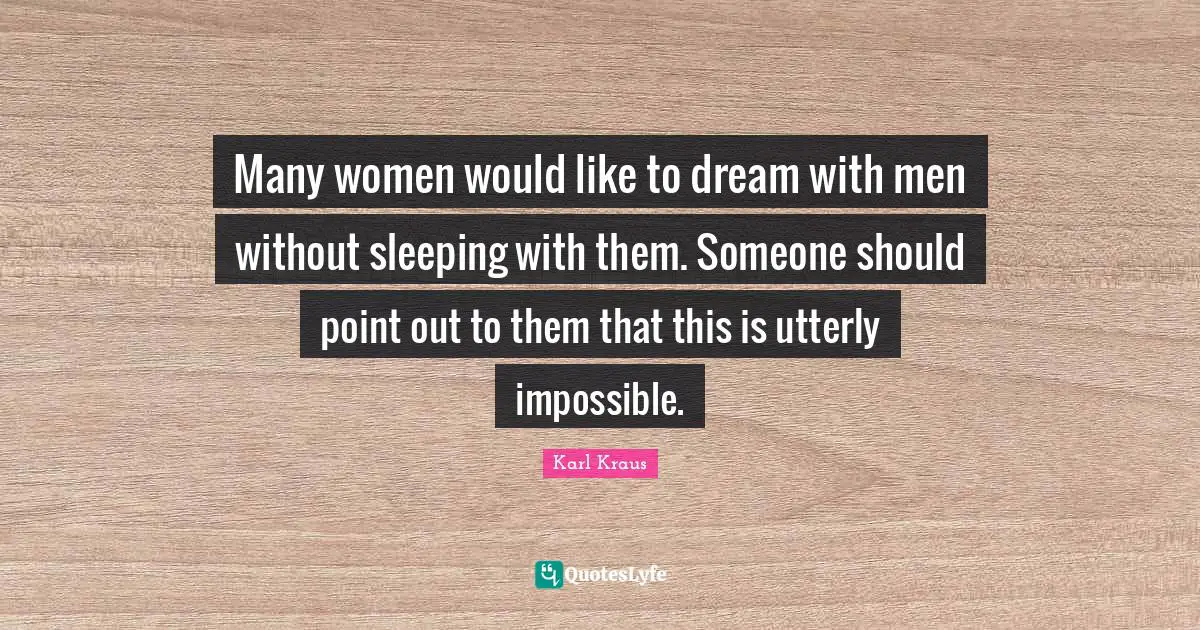 Many women would like to dream with men without sleeping with them. Someone should point out to them that this is utterly impossible.