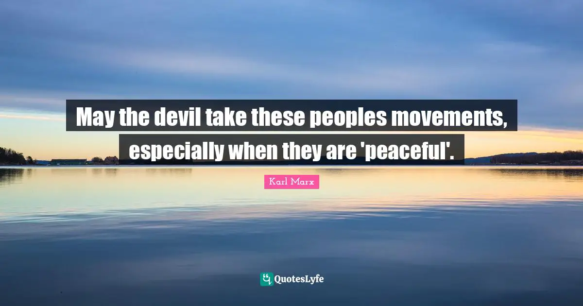 May the devil take these peoples movements, especially when they are 'peaceful'.