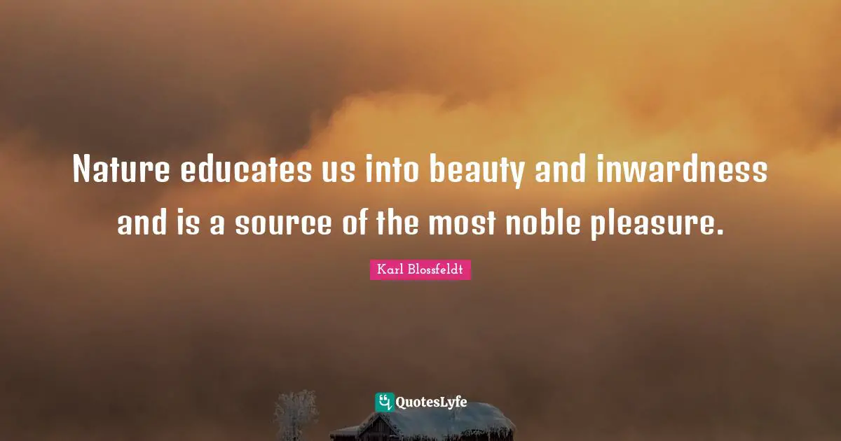 Noble Quotes: "Nature educates us into beauty and inwardness and is a source of the most noble pleasure."
