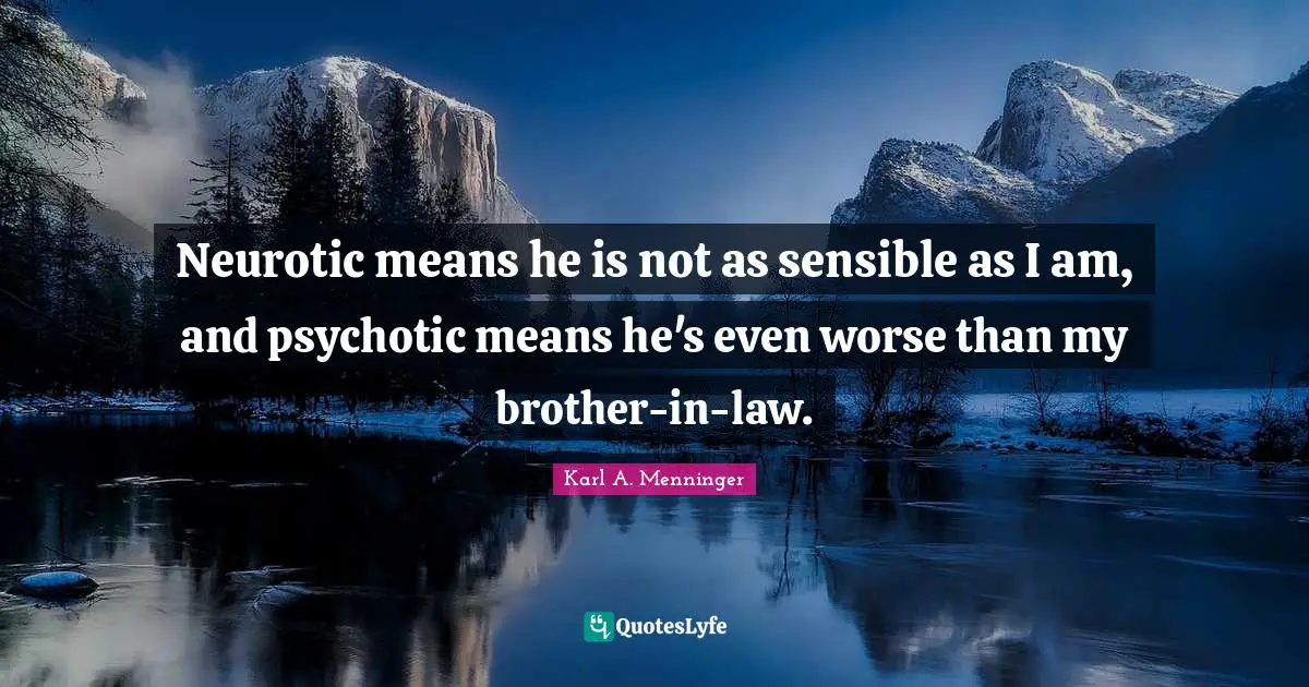 Karl A. Menninger Quotes: "Neurotic means he is not as sensible as I am, and psychotic means he's even worse than my brother-in-law."