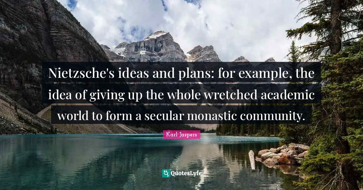 Karl Jaspers Quotes: "Nietzsche's ideas and plans: for example, the idea of giving up the whole wretched academic world to form a secular monastic community."