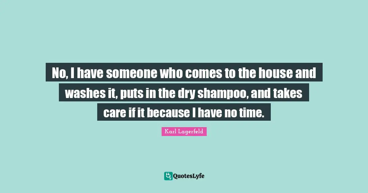 No, I have someone who comes to the house and washes it, puts in the dry shampoo, and takes care if it because I have no time.