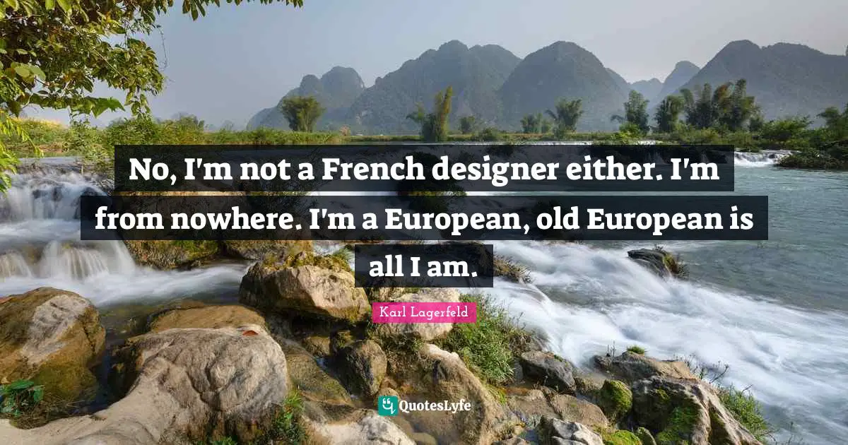 No, I'm not a French designer either. I'm from nowhere. I'm a European, old European is all I am.