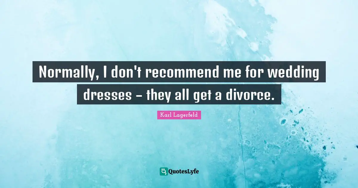 Normally, I don't recommend me for wedding dresses – they all get a divorce.