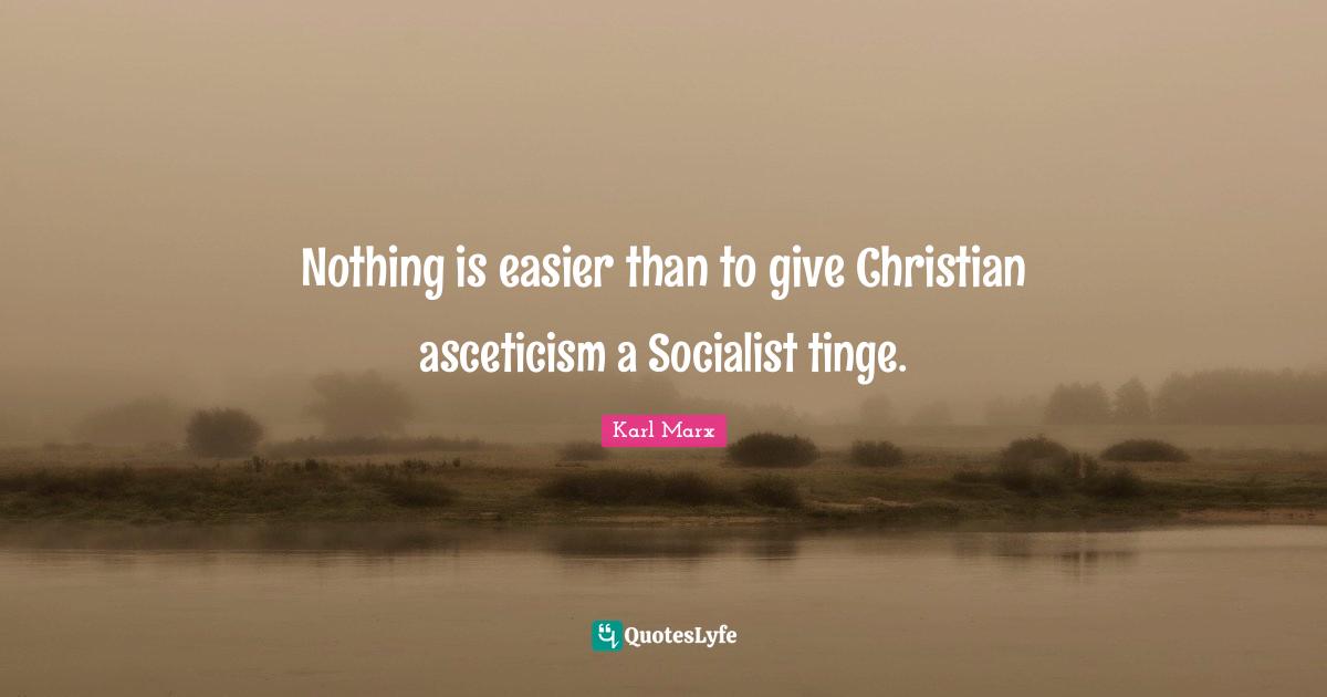 Nothing is easier than to give Christian asceticism a Socialist tinge.