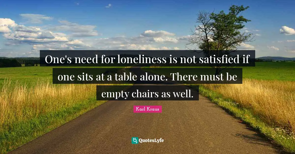 One's need for loneliness is not satisfied if one sits at a table alone. There must be empty chairs as well.