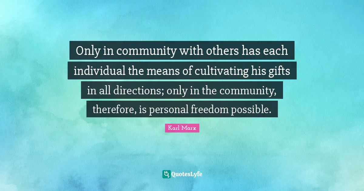 Personal Freedom Quotes: "Only in community with others has each individual the means of cultivating his gifts in all directions; only in the community, therefore, is personal freedom possible."