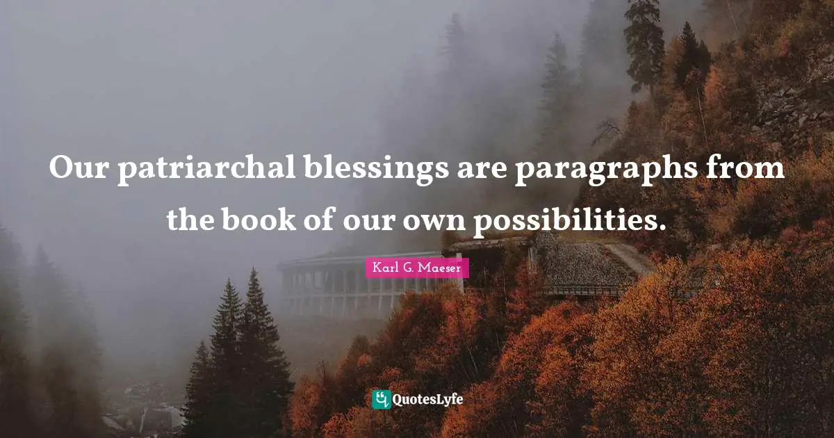 Our patriarchal blessings are paragraphs from the book of our own possibilities.