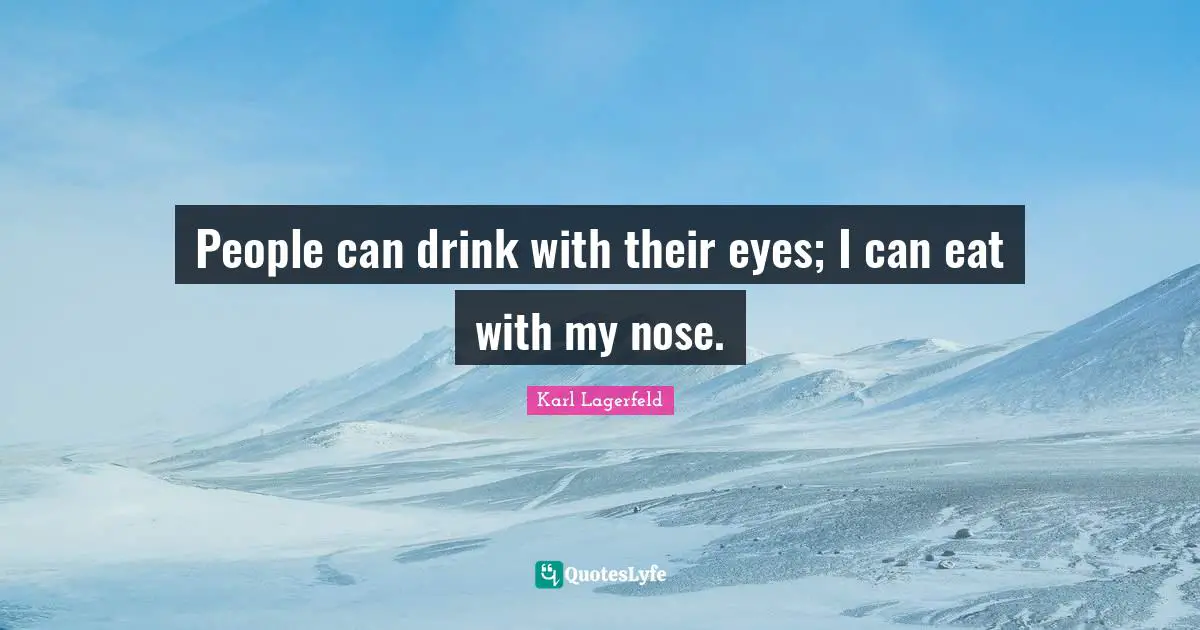 People can drink with their eyes; I can eat with my nose.