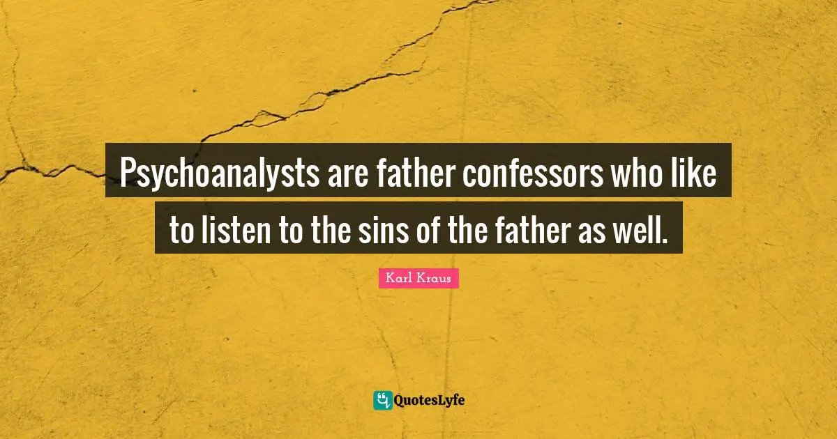 Psychoanalysts are father confessors who like to listen to the sins of the father as well.