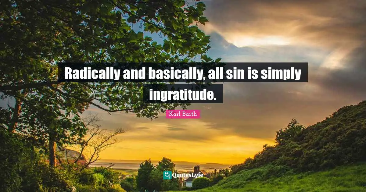 Ingratitude Quotes: "Radically and basically, all sin is simply ingratitude."