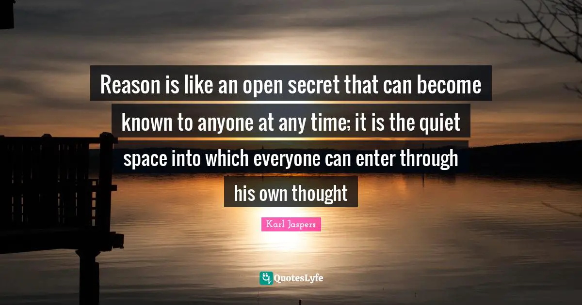 Reason is like an open secret that can become known to anyone at any time; it is the quiet space into which everyone can enter through his own thought