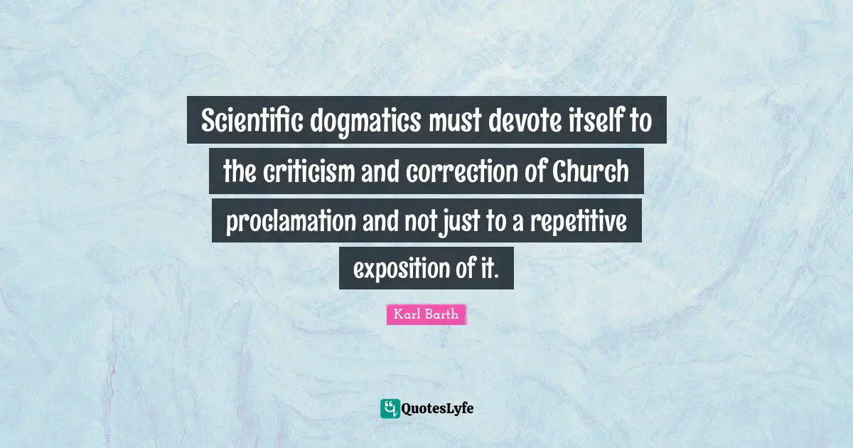 Scientific dogmatics must devote itself to the criticism and correction of Church proclamation and not just to a repetitive exposition of it.