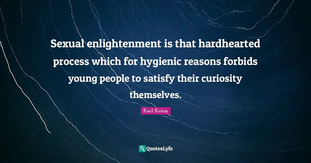 Sexual enlightenment is that hardhearted process which for hygienic reasons forbids young people to satisfy their curiosity themselves.