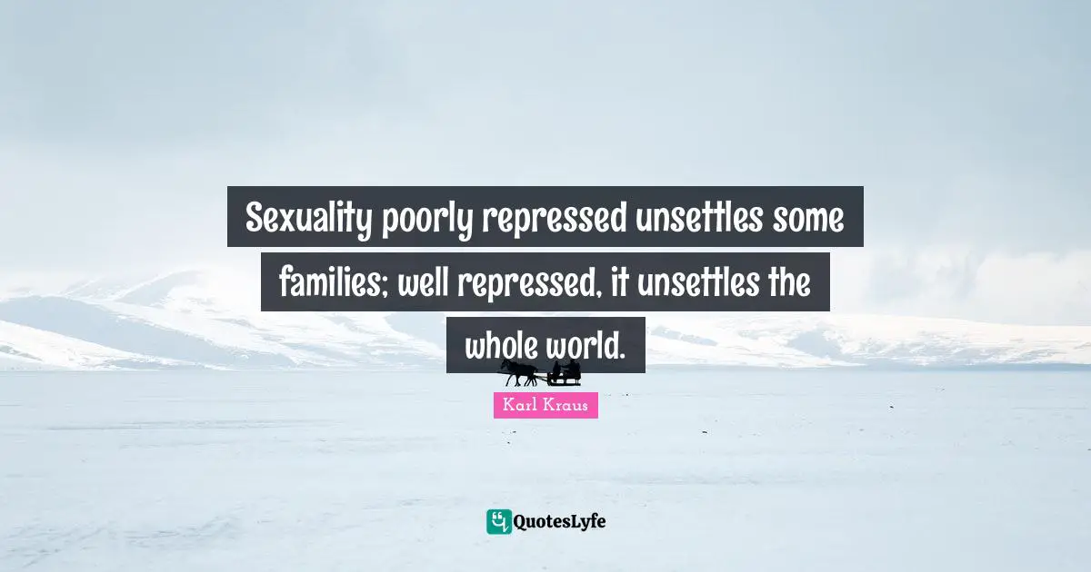 Sexuality Quotes: "Sexuality poorly repressed unsettles some families; well repressed, it unsettles the whole world."