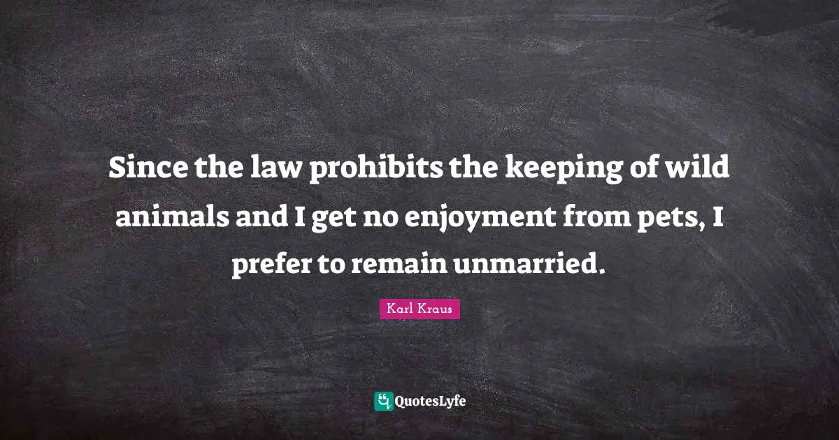 Since the law prohibits the keeping of wild animals and I get no enjoyment from pets, I prefer to remain unmarried.