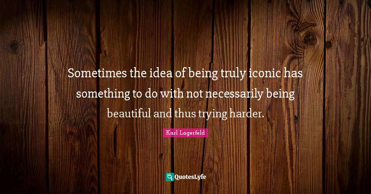 Sometimes the idea of being truly iconic has something to do with not necessarily being beautiful and thus trying harder.
