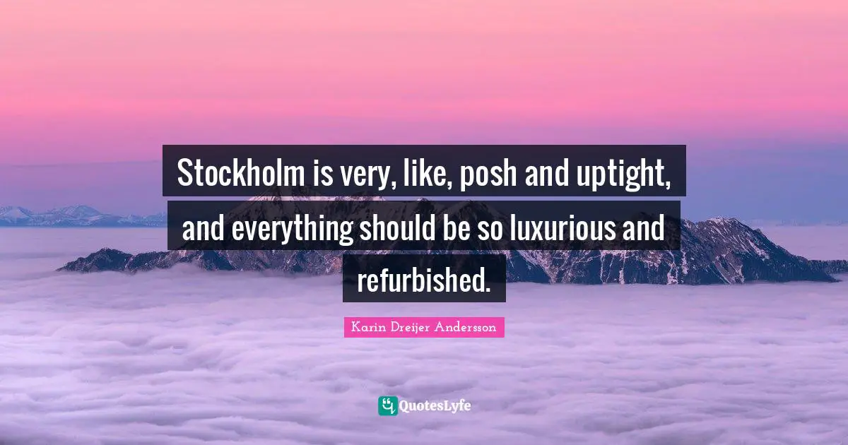 Luxurious Quotes: "Stockholm is very, like, posh and uptight, and everything should be so luxurious and refurbished."