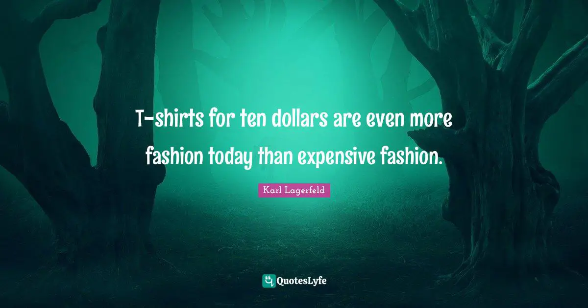 T-shirts for ten dollars are even more fashion today than expensive fashion.