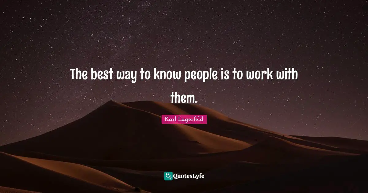 The best way to know people is to work with them.
