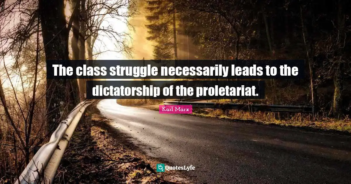 The class struggle necessarily leads to the dictatorship of the proletariat.