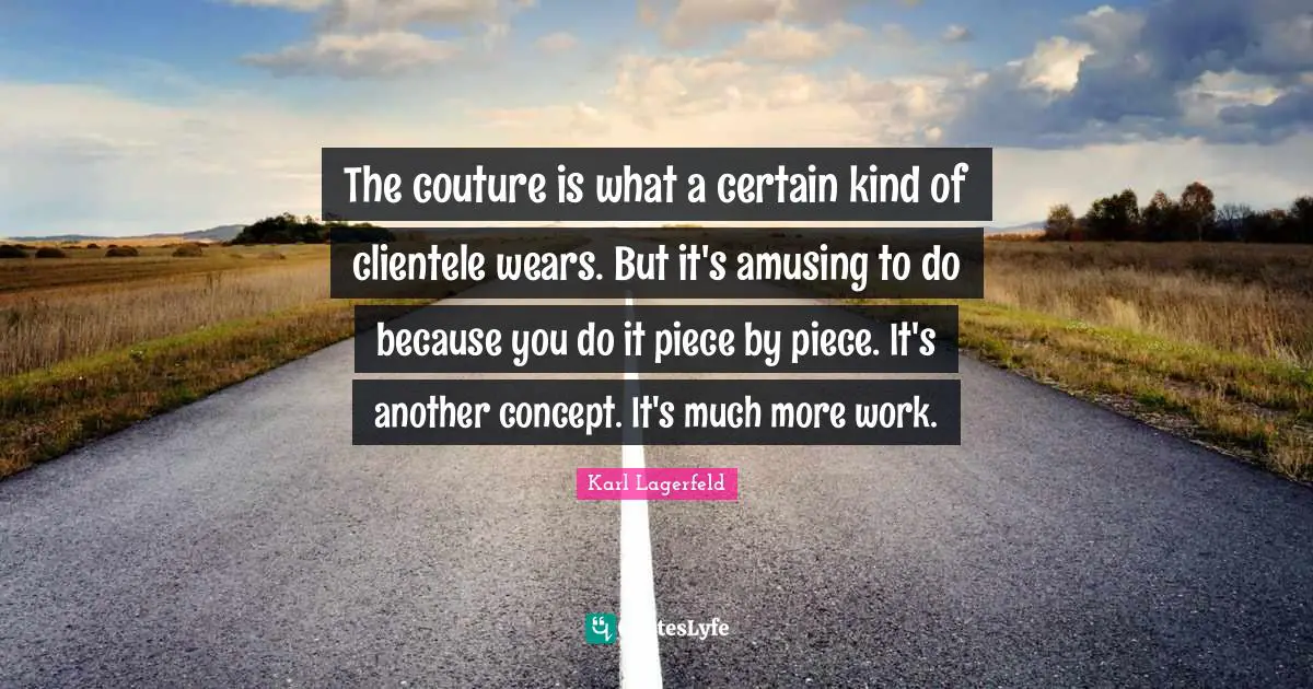 Pieces Quotes: "The couture is what a certain kind of clientele wears. But it's amusing to do because you do it piece by piece. It's another concept. It's much more work."