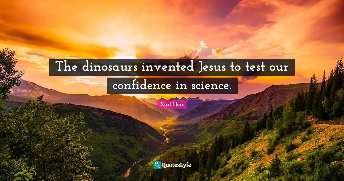 The dinosaurs invented Jesus to test our confidence in science.