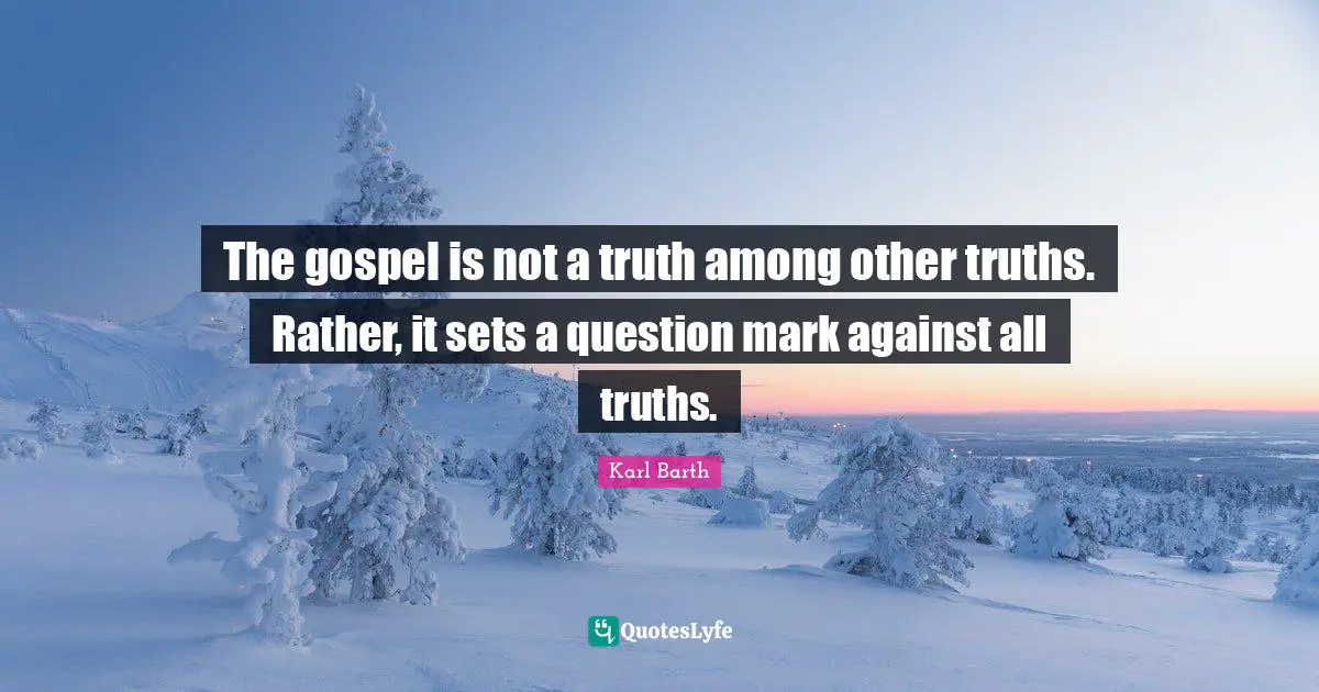 Question Quotes: "The gospel is not a truth among other truths. Rather, it sets a question mark against all truths."