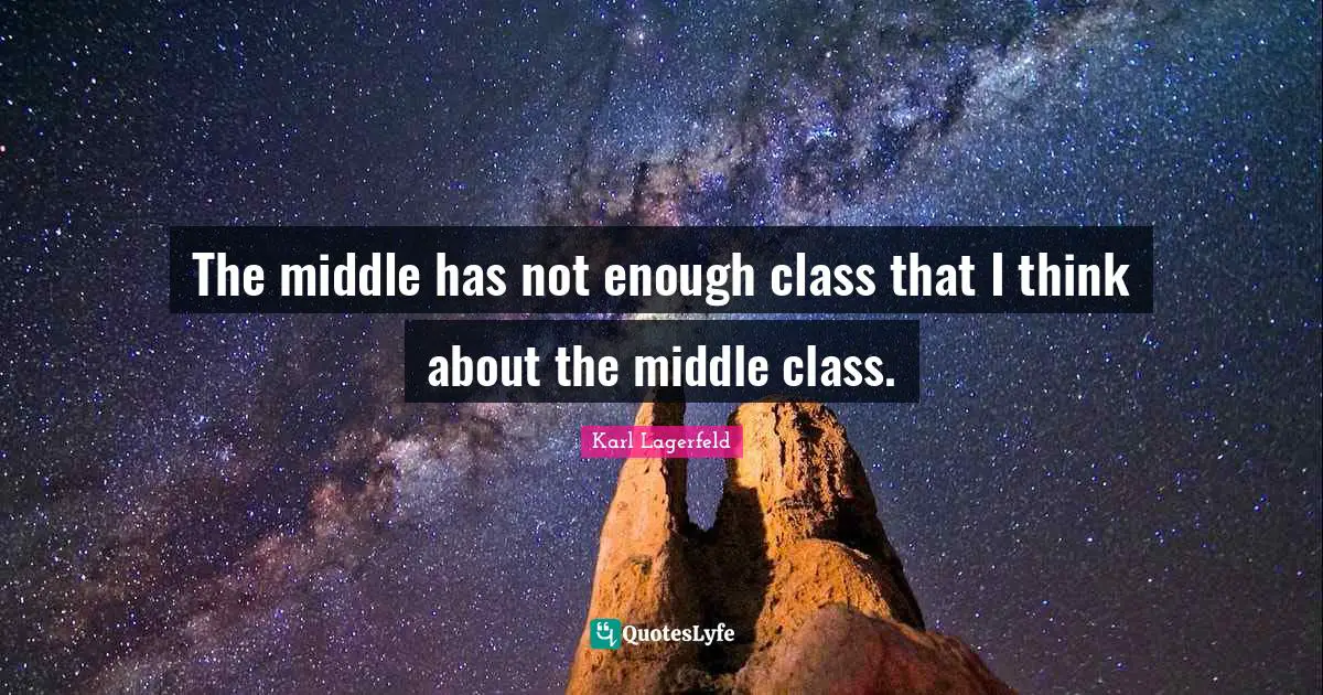 The middle has not enough class that I think about the middle class.
