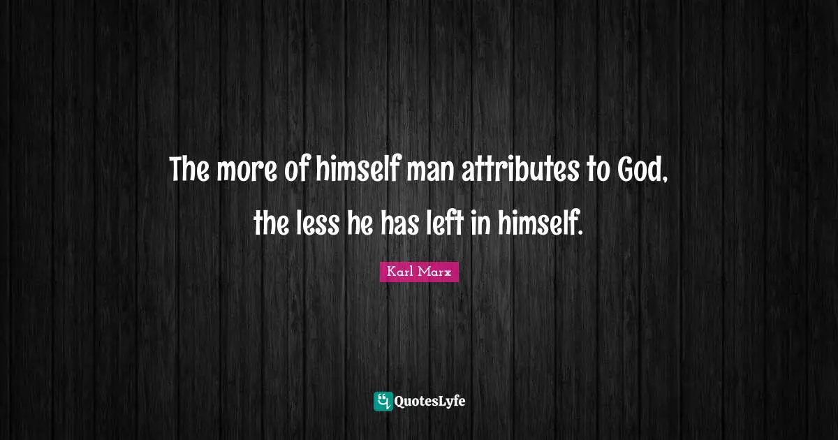 The more of himself man attributes to God, the less he has left in himself.