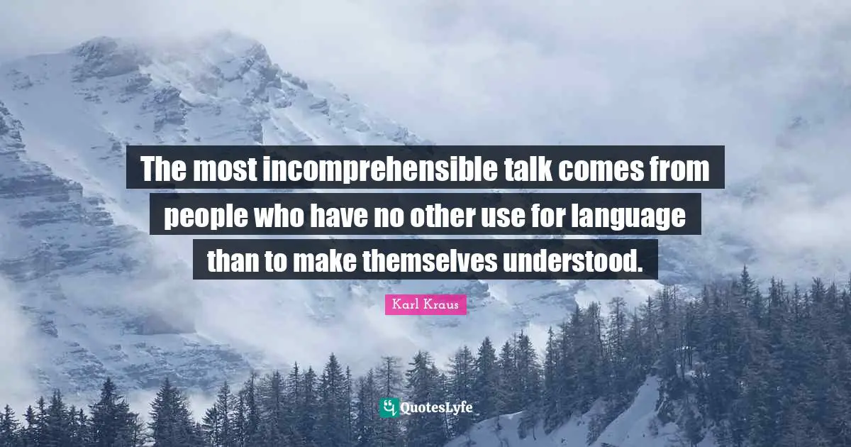 The most incomprehensible talk comes from people who have no other use for language than to make themselves understood.
