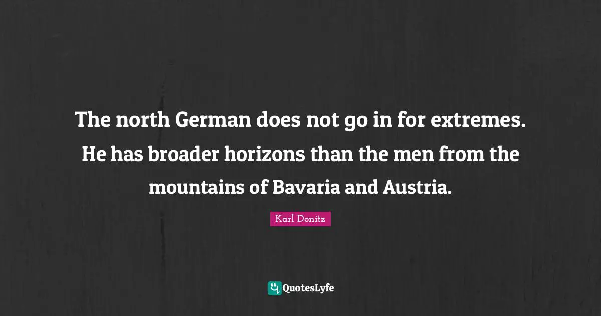The north German does not go in for extremes. He has broader horizons than the men from the mountains of Bavaria and Austria.