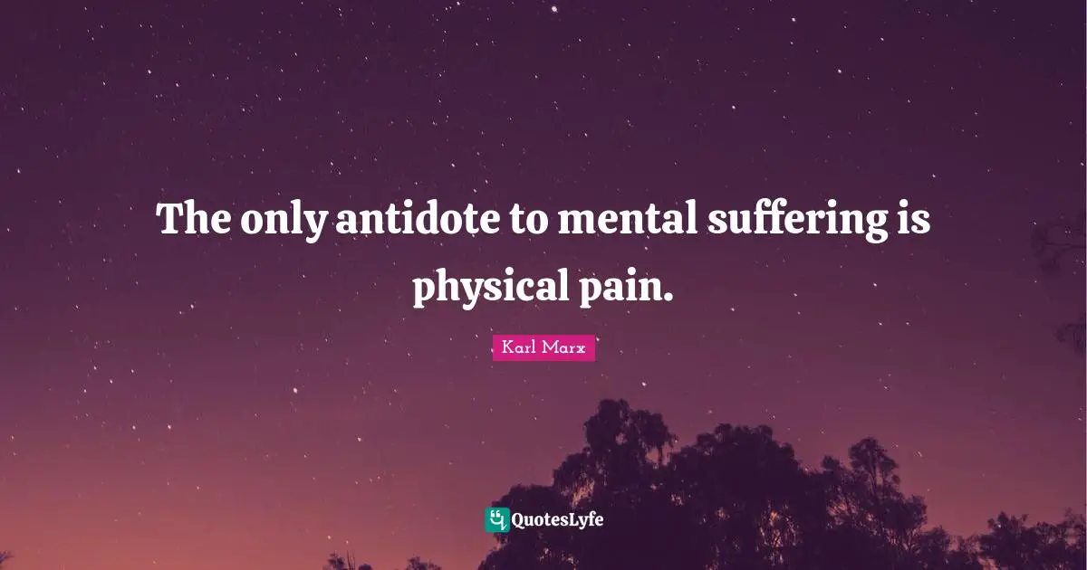Depression Quotes: "The only antidote to mental suffering is physical pain."