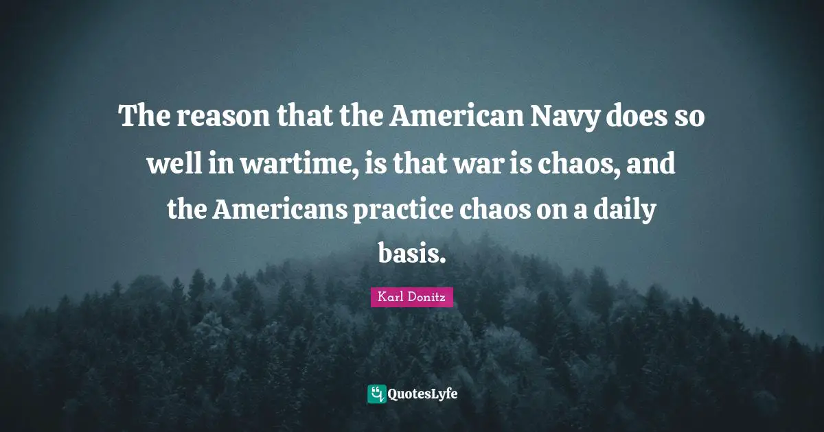 The reason that the American Navy does so well in wartime, is that war is chaos, and the Americans practice chaos on a daily basis.