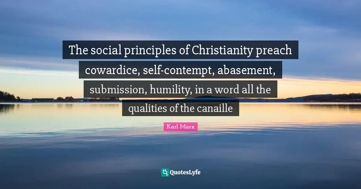 Social Quotes: "The social principles of Christianity preach cowardice, self-contempt, abasement, submission, humility, in a word all the qualities of the canaille"