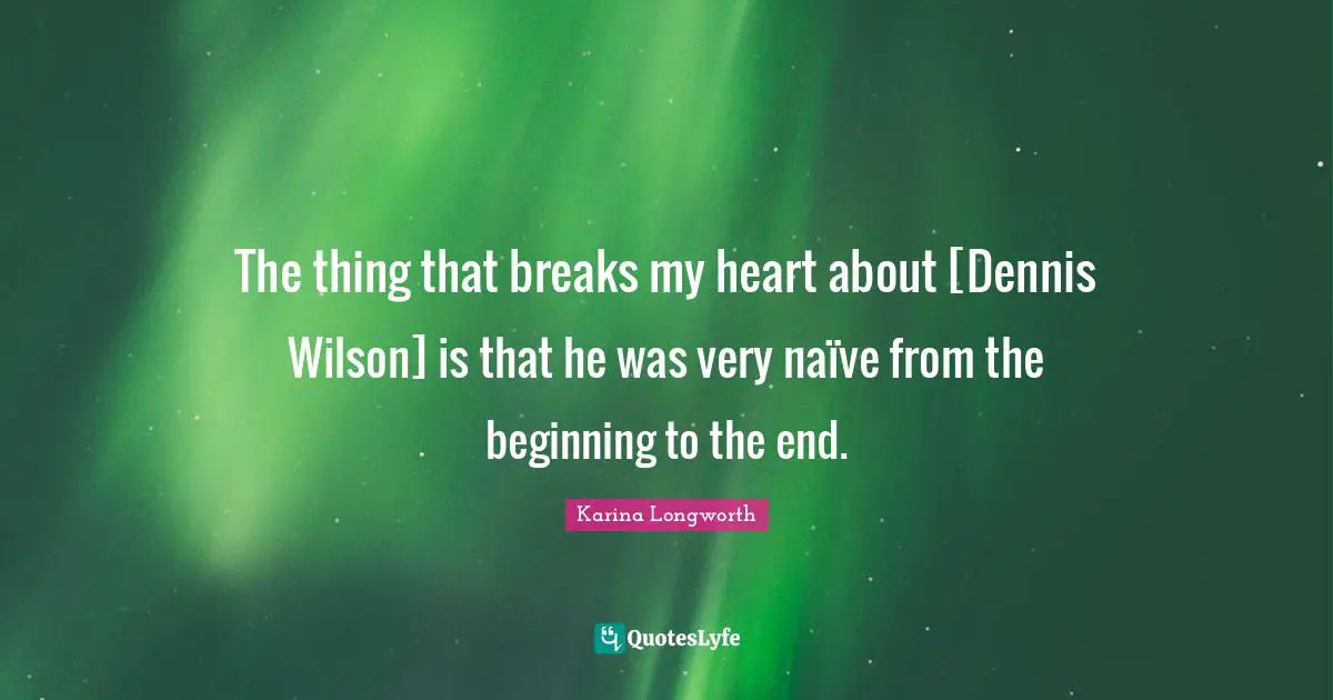 Heart Break Quotes: "The thing that breaks my heart about [Dennis Wilson] is that he was very naïve from the beginning to the end."
