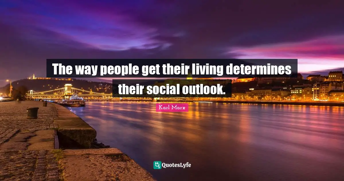 The way people get their living determines their social outlook.