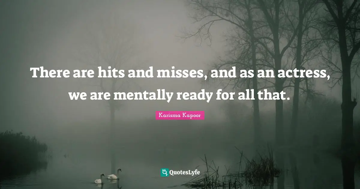 There are hits and misses, and as an actress, we are mentally ready for all that.