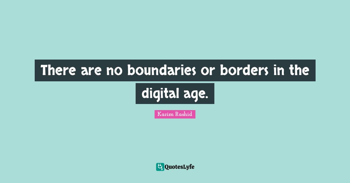 There are no boundaries or borders in the digital age.... Quote by