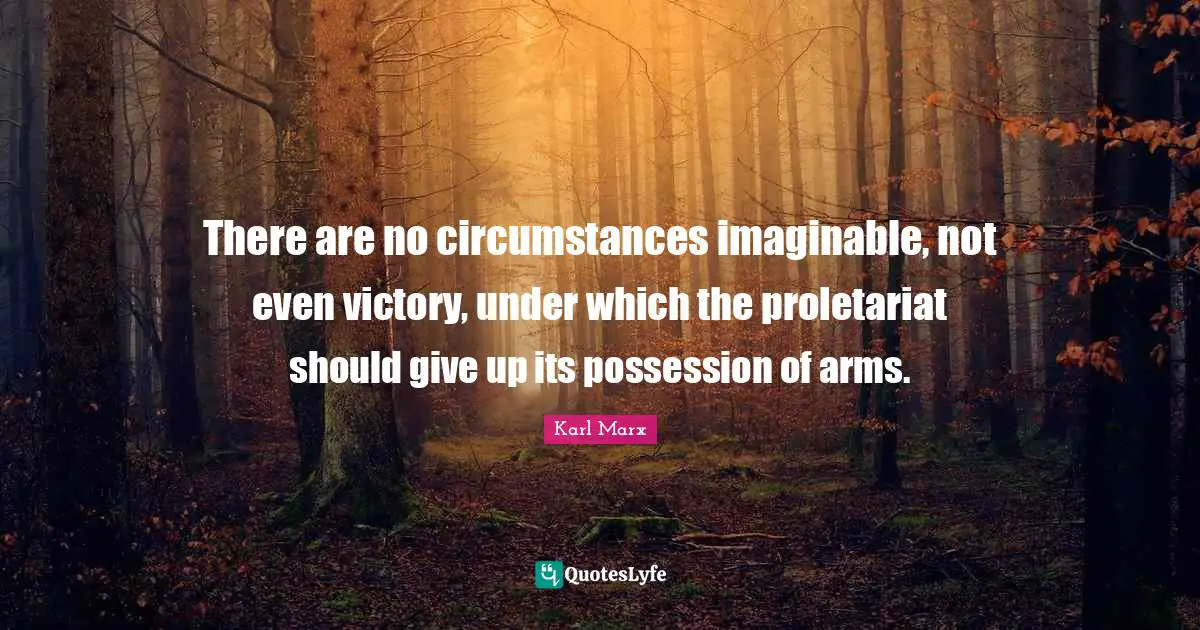 There are no circumstances imaginable, not even victory, under which the proletariat should give up its possession of arms.