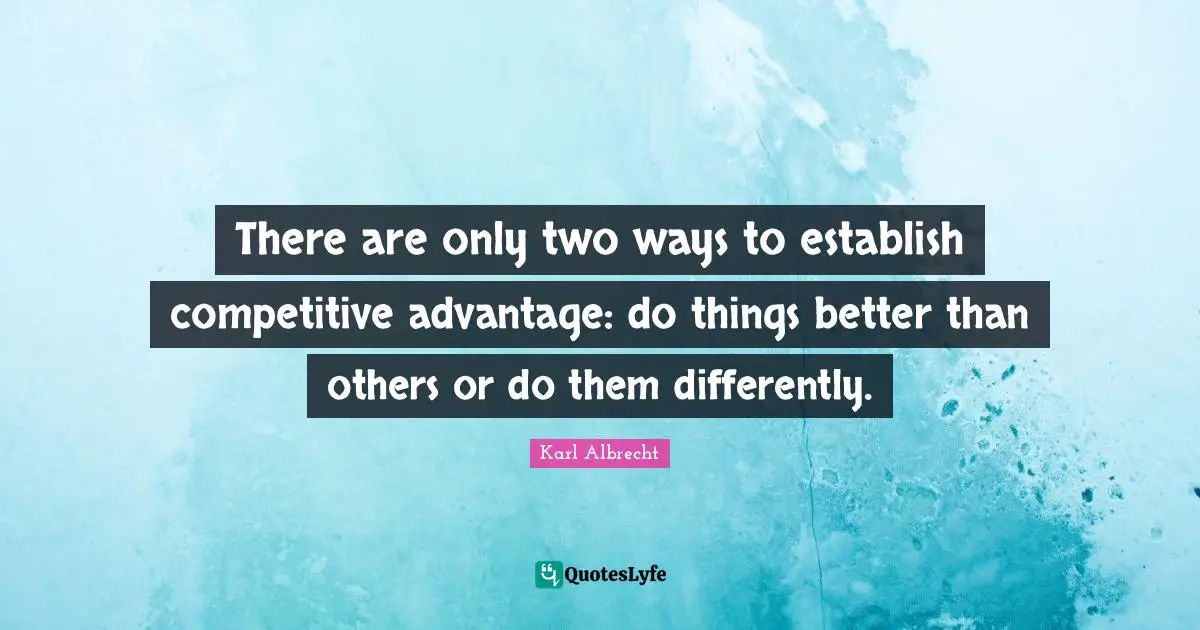 Entrepreneur Quotes: "There are only two ways to establish competitive advantage: do things better than others or do them differently."