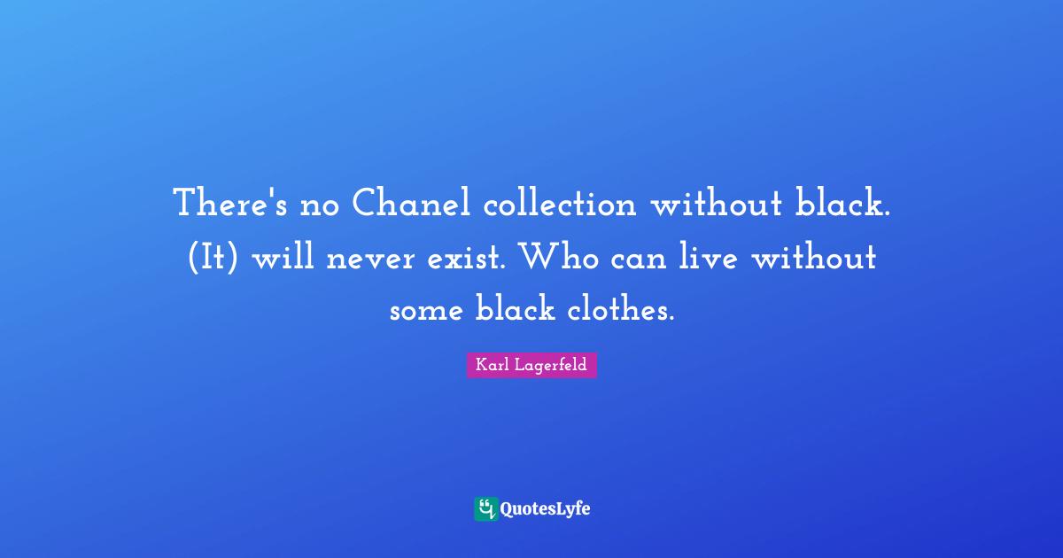 There's no Chanel collection without black. (It) will never exist. Who can live without some black clothes.