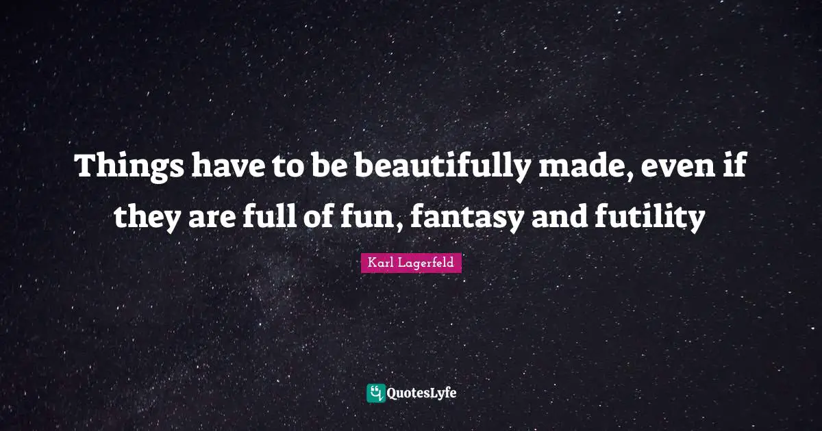 Things have to be beautifully made, even if they are full of fun, fantasy and futility
