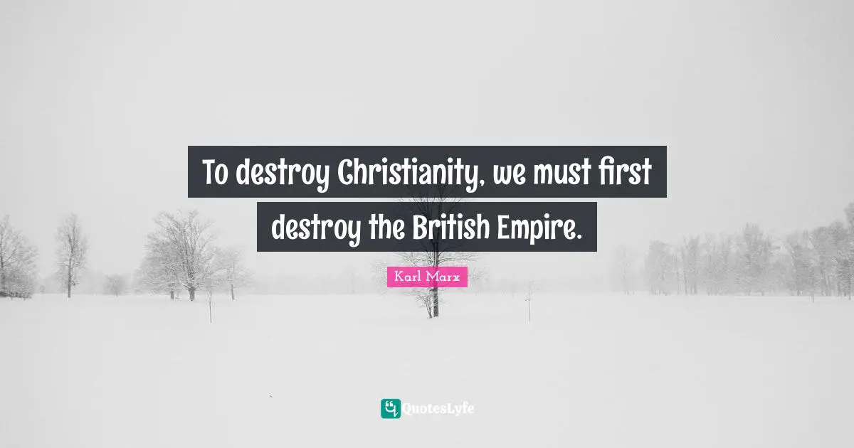 British Empire Quotes: "To destroy Christianity, we must first destroy the British Empire."