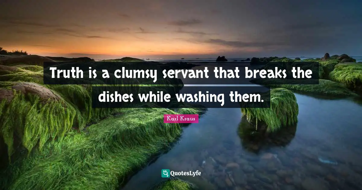 Clumsy Quotes: "Truth is a clumsy servant that breaks the dishes while washing them."