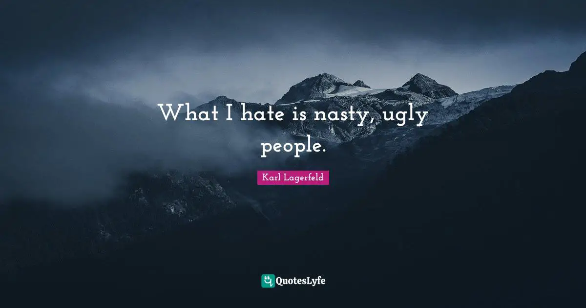 What I hate is nasty, ugly people.