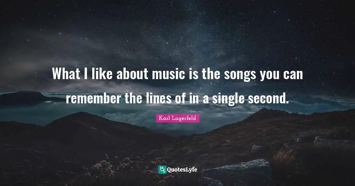 What I like about music is the songs you can remember the lines of in a single second.