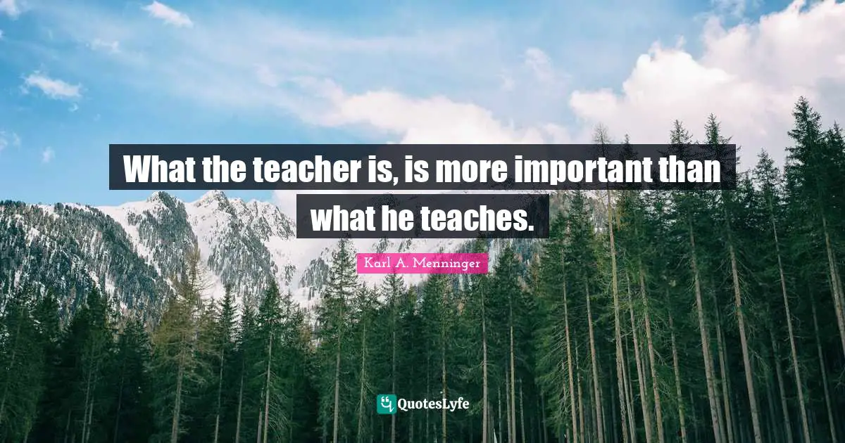 Appreciation Quotes: "What the teacher is, is more important than what he teaches."